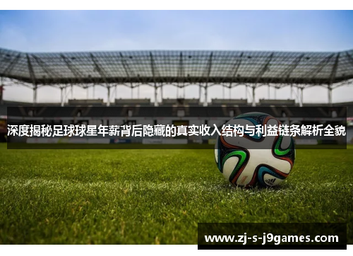 深度揭秘足球球星年薪背后隐藏的真实收入结构与利益链条解析全貌