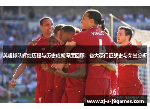 英超球队辉煌历程与历史成就深度回顾：各大豪门征战史与荣誉分析