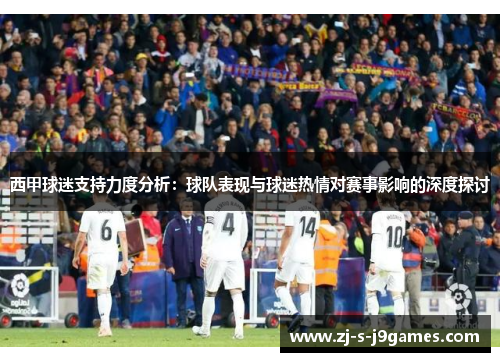 西甲球迷支持力度分析：球队表现与球迷热情对赛事影响的深度探讨