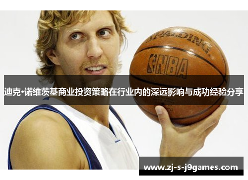 迪克·诺维茨基商业投资策略在行业内的深远影响与成功经验分享