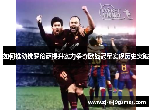 如何推动佛罗伦萨提升实力争夺欧战冠军实现历史突破