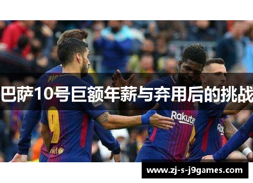 巴萨10号巨额年薪与弃用后的挑战