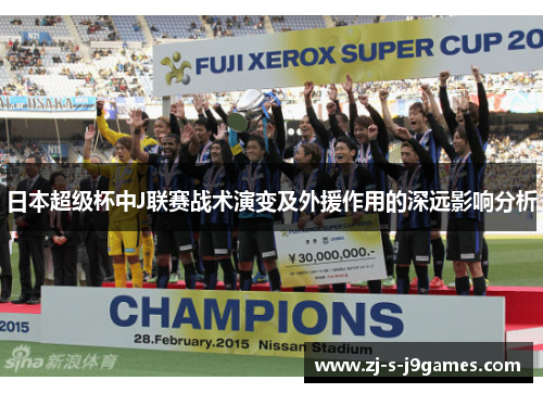 日本超级杯中J联赛战术演变及外援作用的深远影响分析