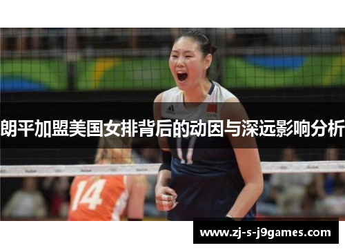 朗平加盟美国女排背后的动因与深远影响分析