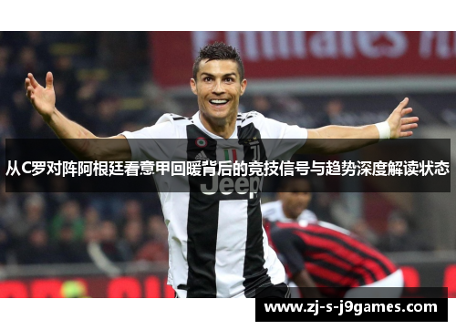 从C罗对阵阿根廷看意甲回暖背后的竞技信号与趋势深度解读状态