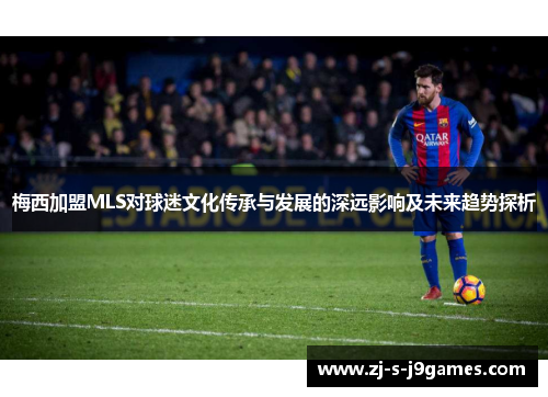 梅西加盟MLS对球迷文化传承与发展的深远影响及未来趋势探析