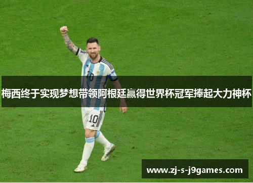 梅西终于实现梦想带领阿根廷赢得世界杯冠军捧起大力神杯