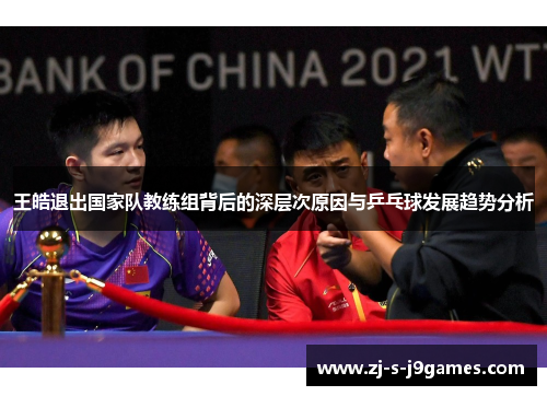 王皓退出国家队教练组背后的深层次原因与乒乓球发展趋势分析
