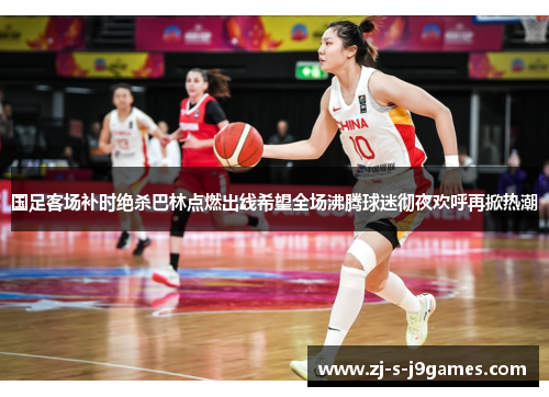 国足客场补时绝杀巴林点燃出线希望全场沸腾球迷彻夜欢呼再掀热潮