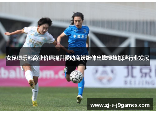 女足俱乐部商业价值提升赞助商纷纷伸出橄榄枝加速行业发展