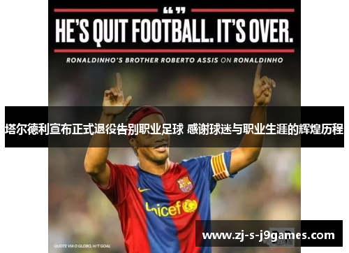 塔尔德利宣布正式退役告别职业足球 感谢球迷与职业生涯的辉煌历程