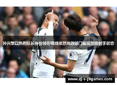 孙兴慜以热刺队长身份领衔锋线依然高效破门展现顶级射手状态