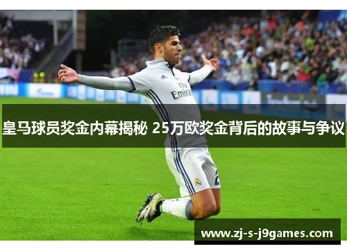 皇马球员奖金内幕揭秘 25万欧奖金背后的故事与争议