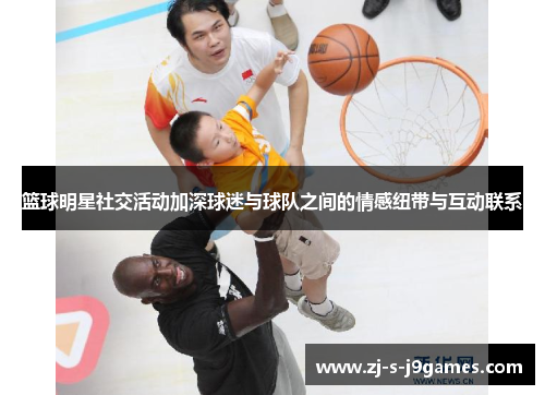 篮球明星社交活动加深球迷与球队之间的情感纽带与互动联系