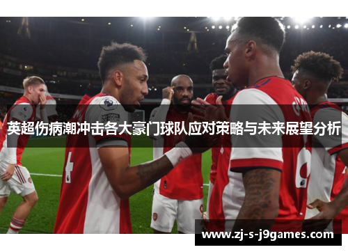 英超伤病潮冲击各大豪门球队应对策略与未来展望分析