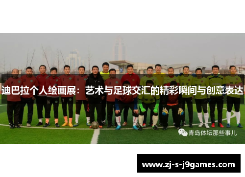 迪巴拉个人绘画展：艺术与足球交汇的精彩瞬间与创意表达