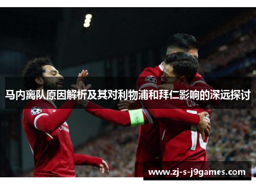 马内离队原因解析及其对利物浦和拜仁影响的深远探讨