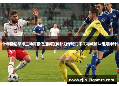 什琴斯尼意甲主场高接低挡屡献神扑力保城门不失再成球队定海神针